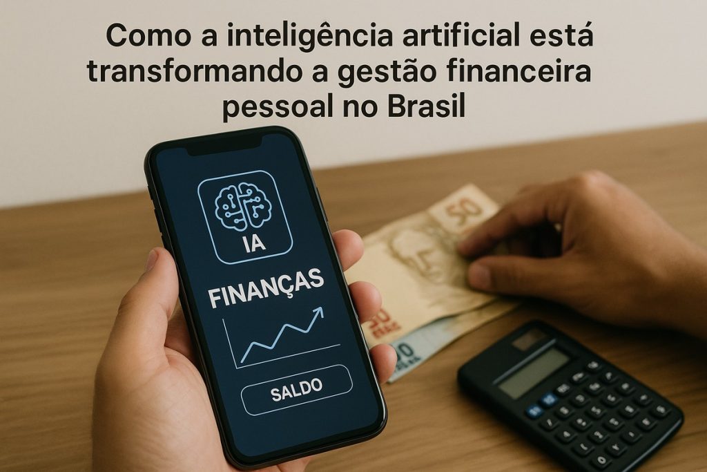 Fotografia de uma pessoa segurando um smartphone com a tela exibindo o texto “IA FINANÇAS” e “SALDO”, acompanhados de um ícone de cérebro e um gráfico ascendente. Em segundo plano, outra mão segura notas de real, e há uma calculadora sobre a mesa. A parte superior da imagem contém o texto “Como a inteligência artificial está transformando a gestão financeira pessoal no Brasil”. A cena remete à digitalização das finanças e ao impacto da inteligência artificial no controle de gastos.